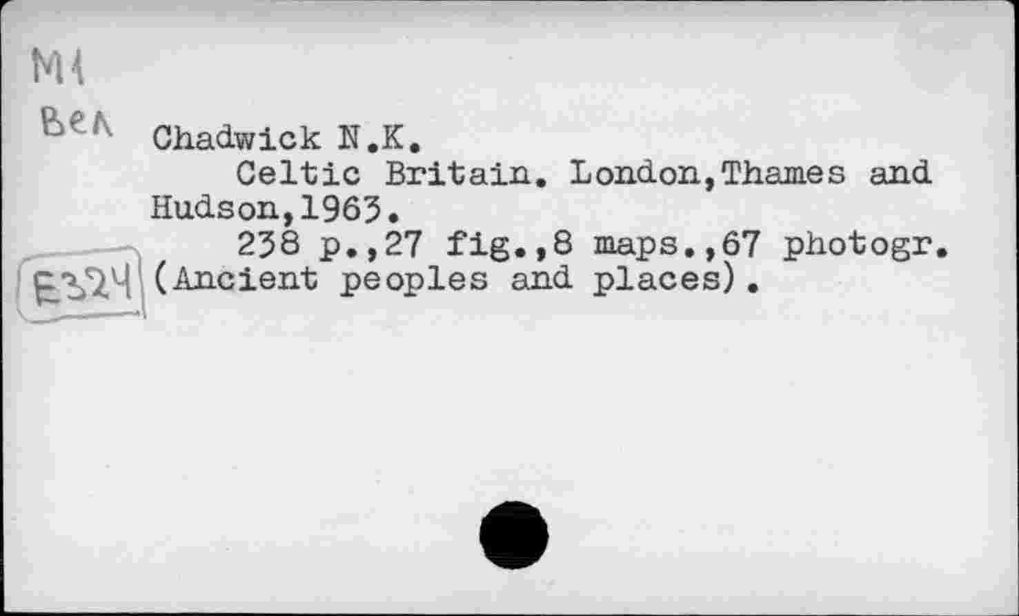 ﻿NH
Chadwick N.К.
Celtic Britain. London,Thames and Hudson,1963.
238 p.,27 fig.,8 maps.,67 photogr (Ancient peoples and places).